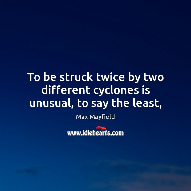 To be struck twice by two different cyclones is unusual, to say the least, Max Mayfield Picture Quote