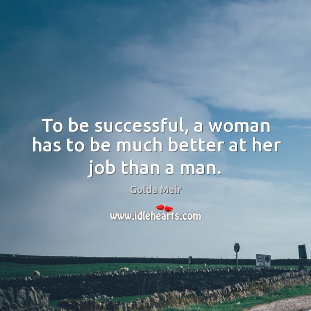 To be successful, a woman has to be much better at her job than a man. Golda Meir Picture Quote