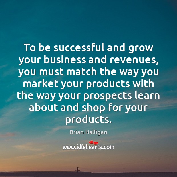 To be successful and grow your business and revenues, you must match Brian Halligan Picture Quote