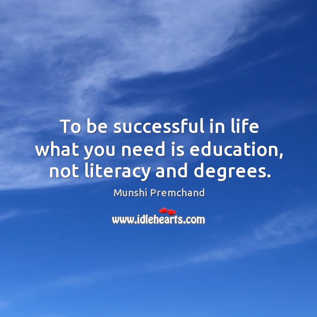 To be successful in life what you need is education, not literacy and degrees. Munshi Premchand Picture Quote