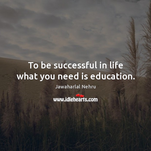To be successful in life what you need is education. To Be Successful Quotes Image