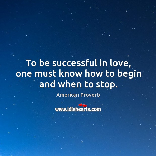 To be successful in love, one must know how to begin and when to stop. Image