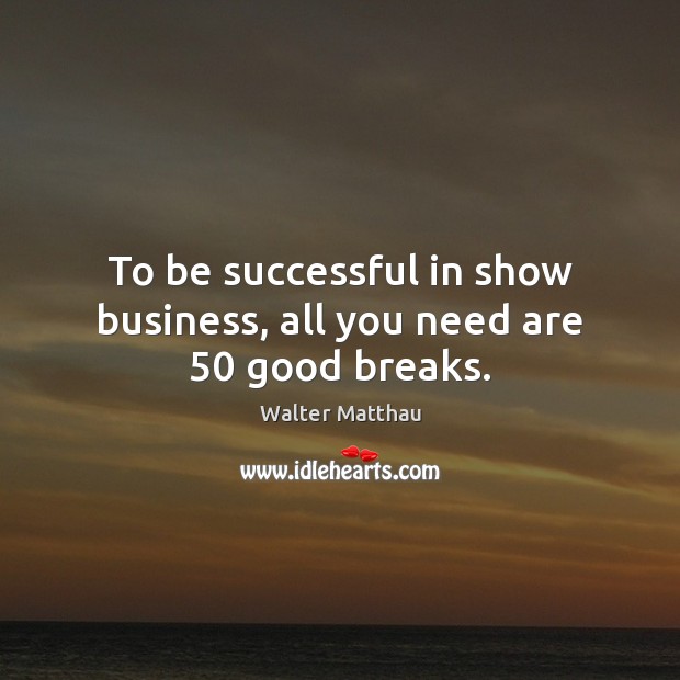 To be successful in show business, all you need are 50 good breaks. Walter Matthau Picture Quote