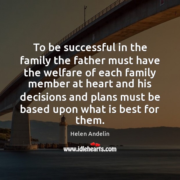 To be successful in the family the father must have the welfare Helen Andelin Picture Quote