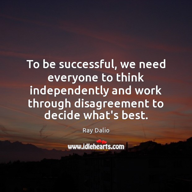 To be successful, we need everyone to think independently and work through Ray Dalio Picture Quote