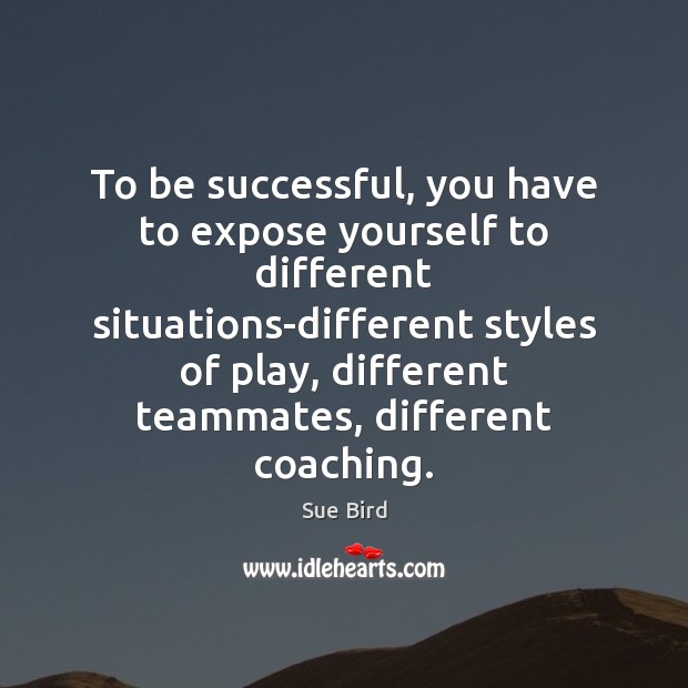 To be successful, you have to expose yourself to different situations-different styles Image