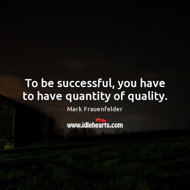 To be successful, you have to have quantity of quality. To Be Successful Quotes Image