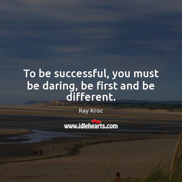 To be successful, you must be daring, be first and be different. Ray Kroc Picture Quote