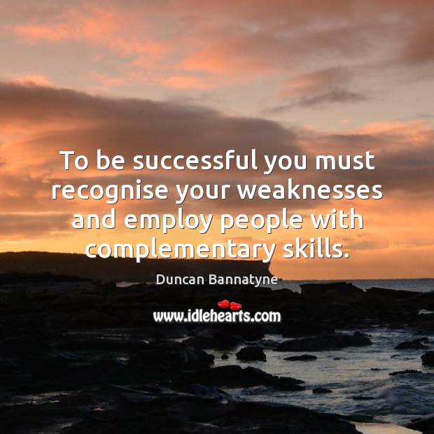 To be successful you must recognise your weaknesses and employ people with Duncan Bannatyne Picture Quote