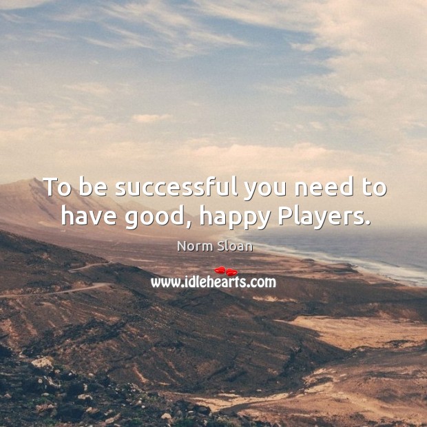To be successful you need to have good, happy Players. Image