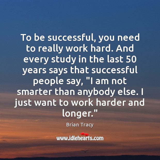 To be successful, you need to really work hard. And every study Brian Tracy Picture Quote
