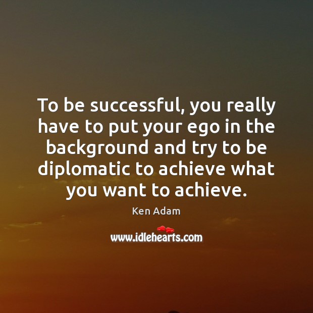 To be successful, you really have to put your ego in the To Be Successful Quotes Image