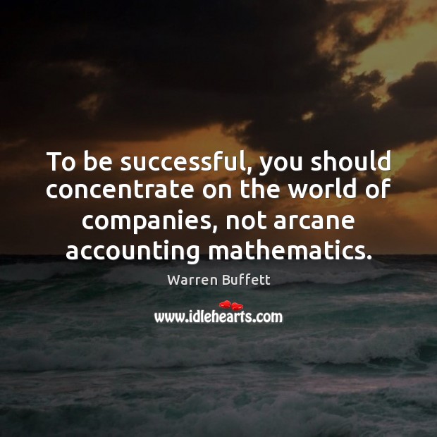 To be successful, you should concentrate on the world of companies, not Warren Buffett Picture Quote