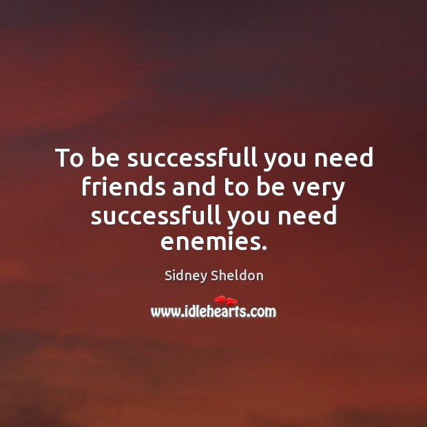 To be successfull you need friends and to be very successfull you need enemies. Sidney Sheldon Picture Quote