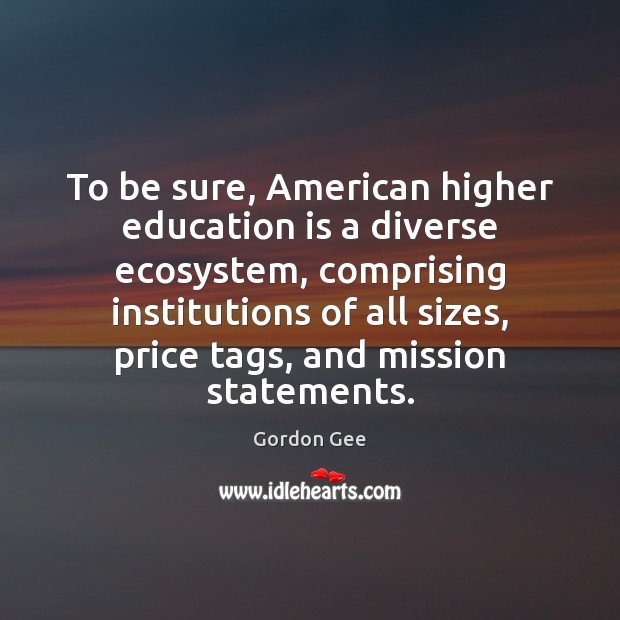 To be sure, American higher education is a diverse ecosystem, comprising institutions Gordon Gee Picture Quote