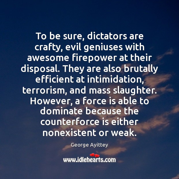 To be sure, dictators are crafty, evil geniuses with awesome firepower at George Ayittey Picture Quote