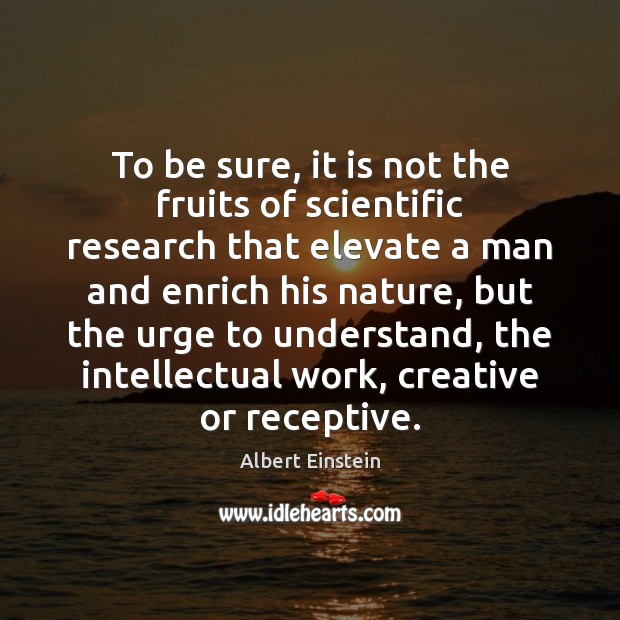 To be sure, it is not the fruits of scientific research that Image