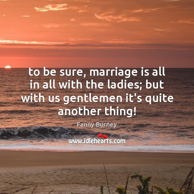 To be sure, marriage is all in all with the ladies; but Fanny Burney Picture Quote
