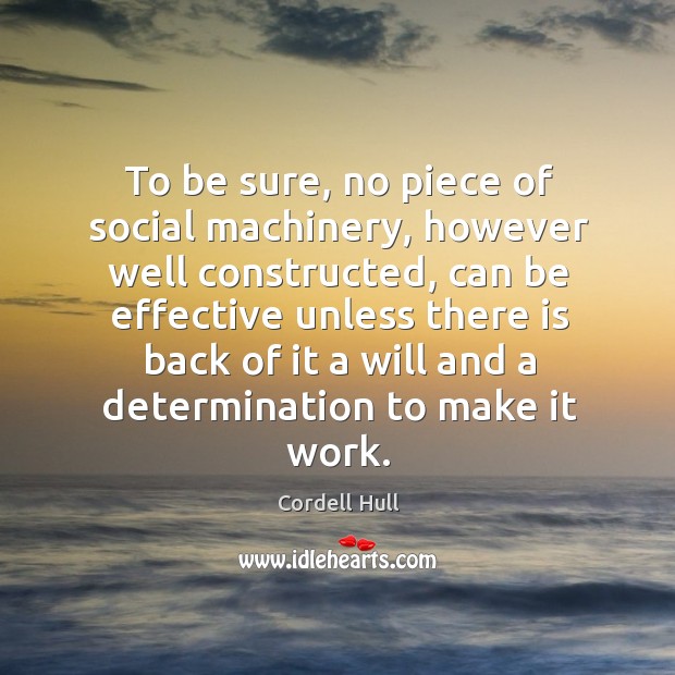 To be sure, no piece of social machinery, however well constructed, can be effective unless Cordell Hull Picture Quote
