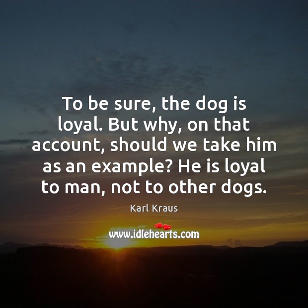 To be sure, the dog is loyal. But why, on that account, Karl Kraus Picture Quote