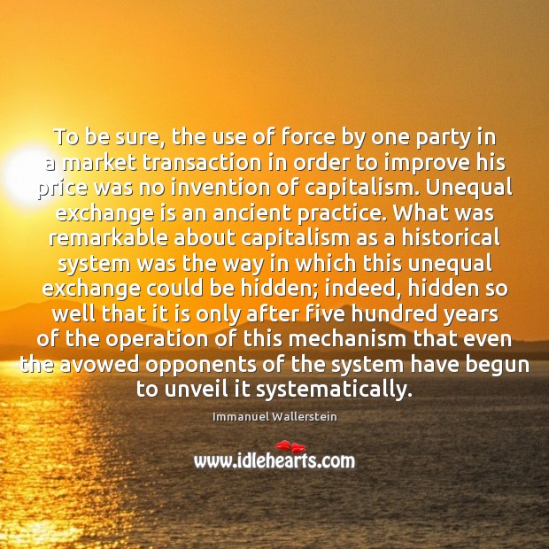 To be sure, the use of force by one party in a Immanuel Wallerstein Picture Quote
