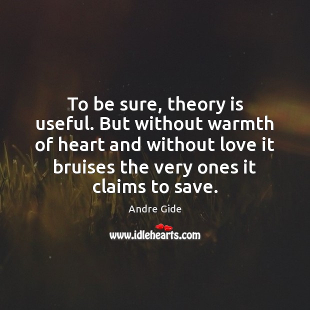 To be sure, theory is useful. But without warmth of heart and Andre Gide Picture Quote