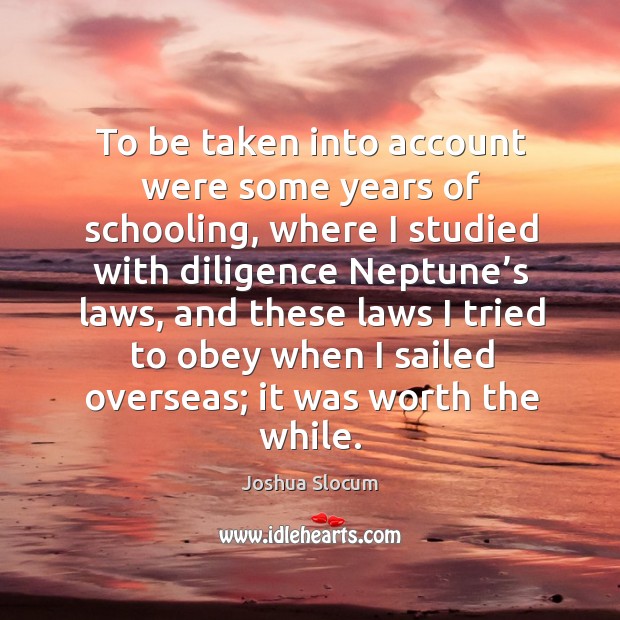 To be taken into account were some years of schooling, where I studied with diligence neptune’s laws. Joshua Slocum Picture Quote
