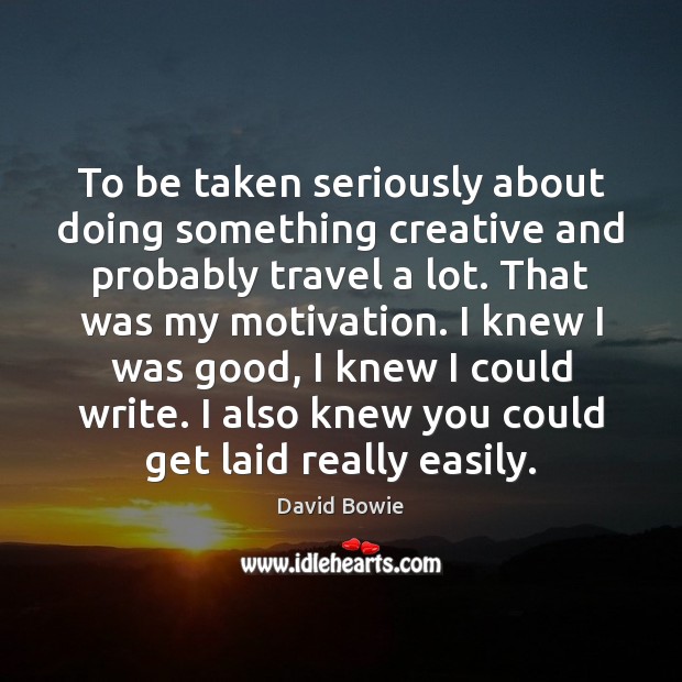 To be taken seriously about doing something creative and probably travel a David Bowie Picture Quote