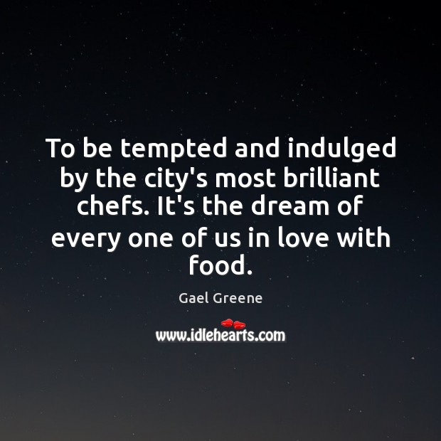 To be tempted and indulged by the city’s most brilliant chefs. It’s Gael Greene Picture Quote