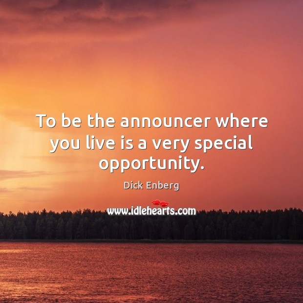 To be the announcer where you live is a very special opportunity. Dick Enberg Picture Quote