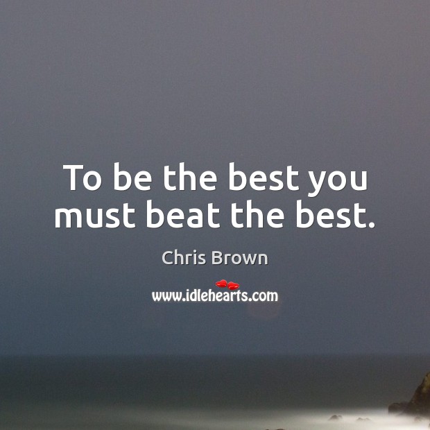 To be the best you must beat the best. Image