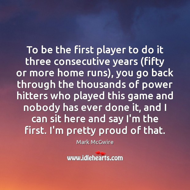 To be the first player to do it three consecutive years (fifty Mark McGwire Picture Quote