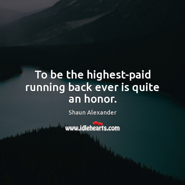 To be the highest-paid running back ever is quite an honor. Shaun Alexander Picture Quote