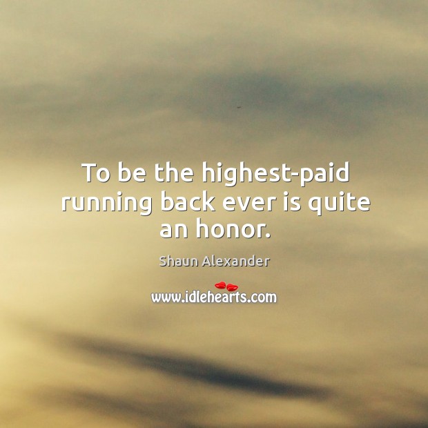 To be the highest-paid running back ever is quite an honor. Shaun Alexander Picture Quote