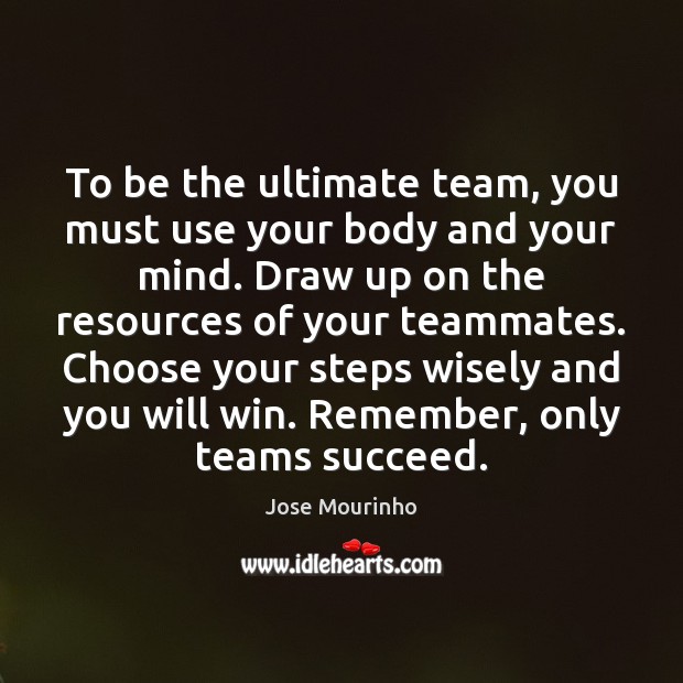 To be the ultimate team, you must use your body and your Jose Mourinho Picture Quote