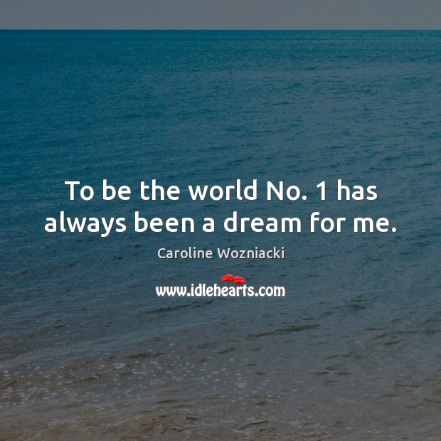 To be the world No. 1 has always been a dream for me. Caroline Wozniacki Picture Quote