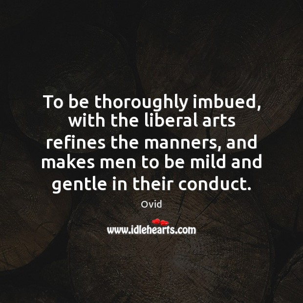 To be thoroughly imbued, with the liberal arts refines the manners, and Ovid Picture Quote
