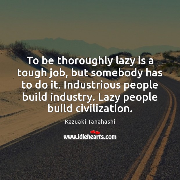 To be thoroughly lazy is a tough job, but somebody has to Image