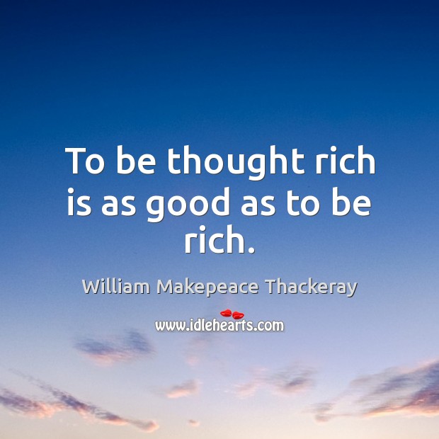 To be thought rich is as good as to be rich. William Makepeace Thackeray Picture Quote