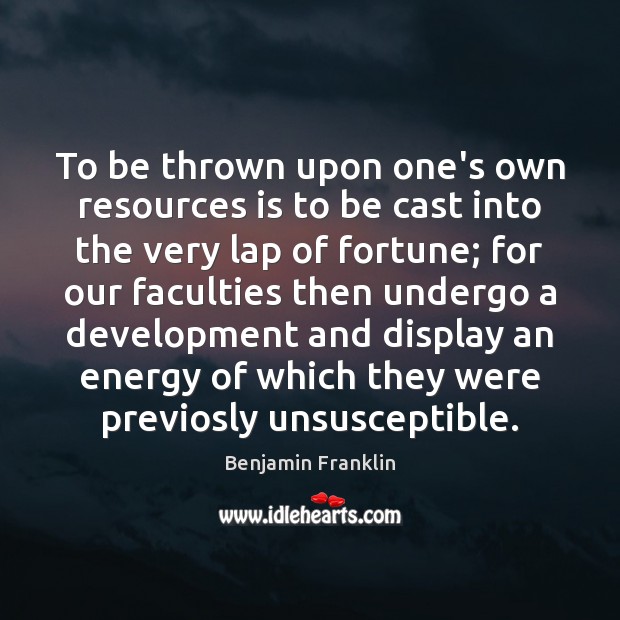To be thrown upon one’s own resources is to be cast into Benjamin Franklin Picture Quote
