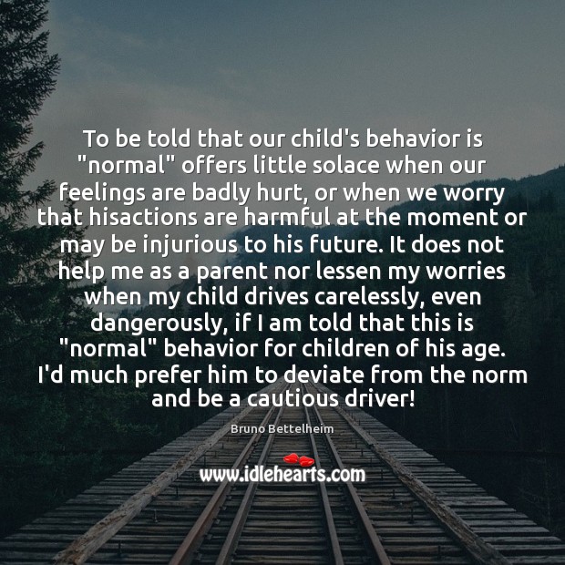 To be told that our child’s behavior is “normal” offers little solace Bruno Bettelheim Picture Quote
