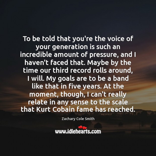 To be told that you’re the voice of your generation is such Zachary Cole Smith Picture Quote