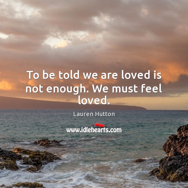 To be told we are loved is not enough. We must feel loved. Lauren Hutton Picture Quote