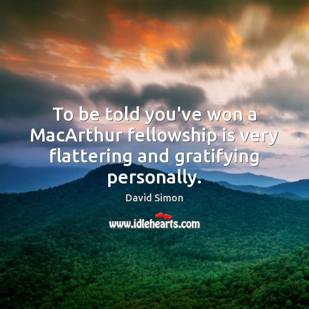 To be told you’ve won a MacArthur fellowship is very flattering and gratifying personally. David Simon Picture Quote