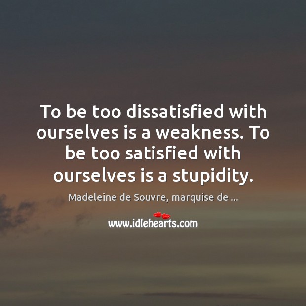 To be too dissatisfied with ourselves is a weakness. To be too Madeleine de Souvre, marquise de … Picture Quote