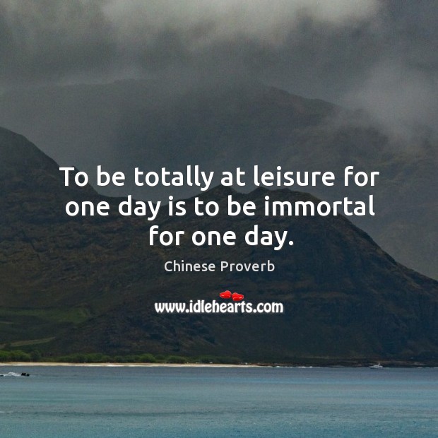 To be totally at leisure for one day is to be immortal for one day. Chinese Proverbs Image