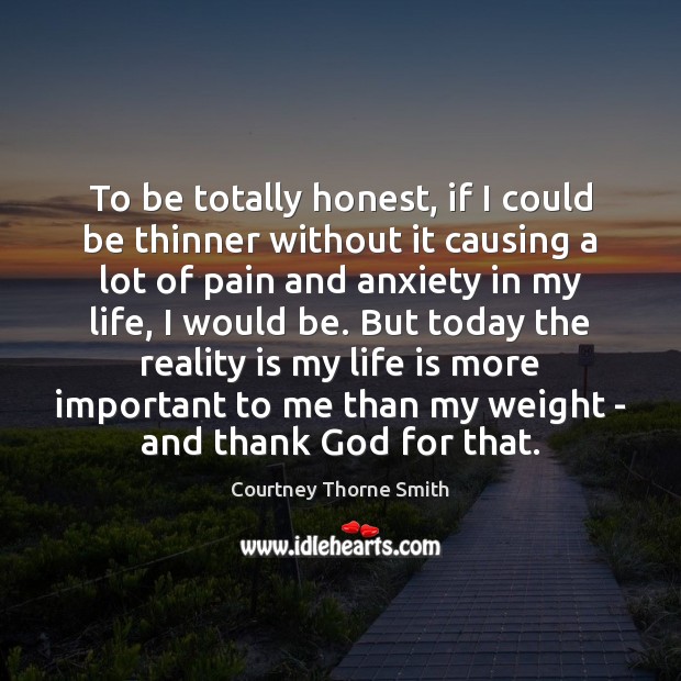 To be totally honest, if I could be thinner without it causing Life Quotes Image
