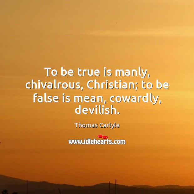 To be true is manly, chivalrous, Christian; to be false is mean, cowardly, devilish. Image