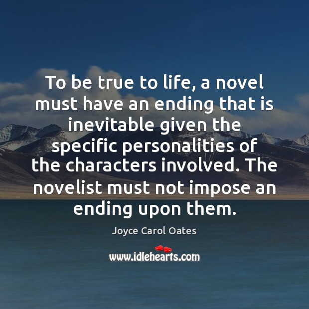 To be true to life, a novel must have an ending that Joyce Carol Oates Picture Quote