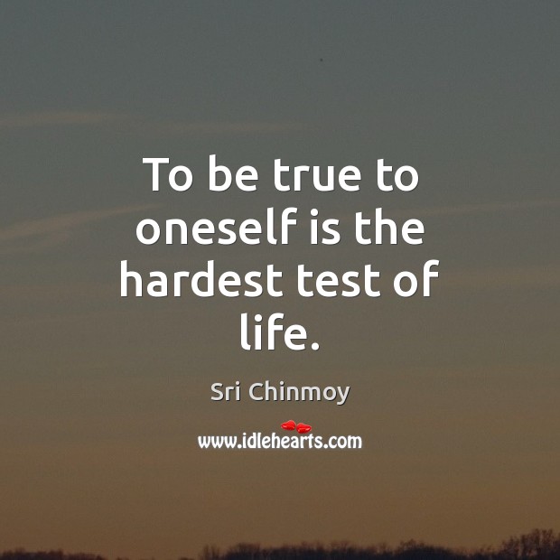 To be true to oneself is the hardest test of life. Sri Chinmoy Picture Quote